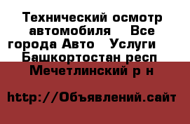 Технический осмотр автомобиля. - Все города Авто » Услуги   . Башкортостан респ.,Мечетлинский р-н